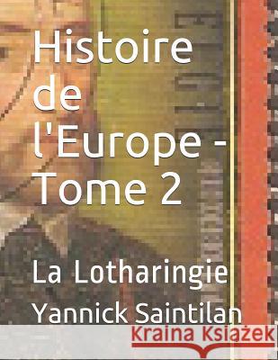 Histoire de l'Europe - Tome 2: La Lotharingie Yannick Saintilan 9781074731632 Independently Published