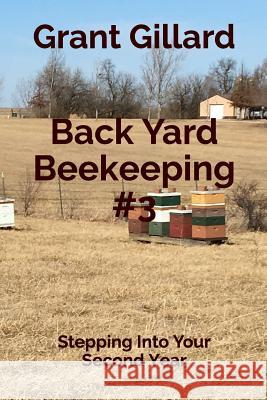 Back Yard Beekeeping #3: Stepping Into Your Second Year Grant F. C. Gillard 9781074745301