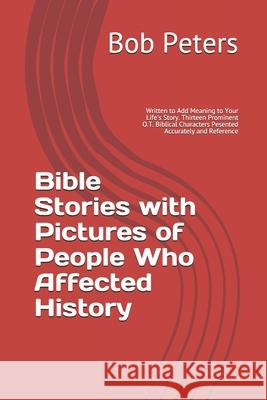 Bible Stories with Pictures of People Who Affected History: Written to Add Meaning to Your Life's Story Thirteen Prominent Old Testament Biblical Char Bob Peters 9781074777425
