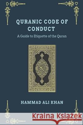 Quranic Code of Conduct - A Guide to Etiquette of the Quran Hammad Ali Khan 9781074795573