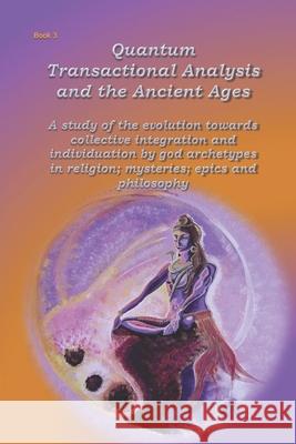 Quantum Transactional Analysis and the Ancient Ages: A study of the evolution towards collective integration and collective individuation by god arche Anne Wuyts 9781074806521 Independently Published
