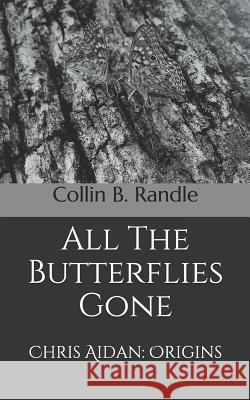 All The Butterflies Gone: Chris Aidan: Origins Collin B. Randle 9781074817954 Independently Published