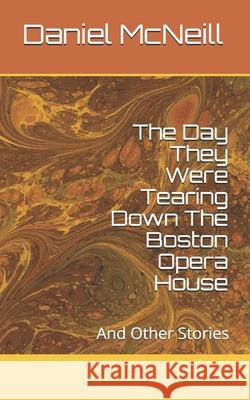 The Day They Were Tearing Down The Boston Opera House: And Other Stories Daniel McNeill 9781074822330 Independently Published