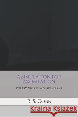 A Simulation For Assimilation: Poetry, Stories, and Screenplays by R. S. Cobb R. S. Cobb 9781074833015 Independently Published