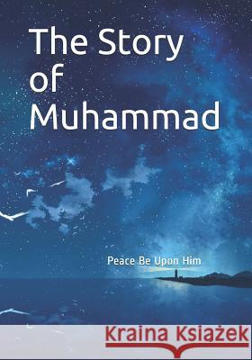 The Story of Muhammad: Peace Be Upon Him Hafiz Ibn Kathir 9781074834074