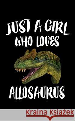 Just A Girl Who Loves Allosaurus: Animal Nature Collection Marko Marcus 9781074842185 Independently Published