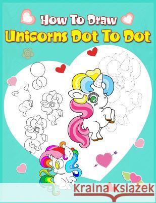 How To Draw Unicorns Dot To Dot: A Step-by-step Drawing And Activity Book For Kids To Learn To Draw Cute Stuff Phoo Punya 9781074877712
