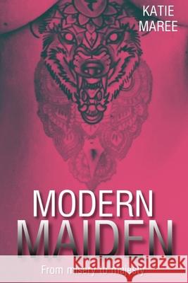 Modern Maiden: from misery to majesty Katie Maree 9781074888404 Independently Published