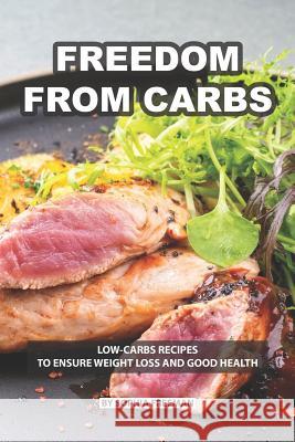 Freedom from Carbs: Low-carbs Recipes to Ensure Weight Loss and Good Health Sophia Freeman 9781074898137 Independently Published