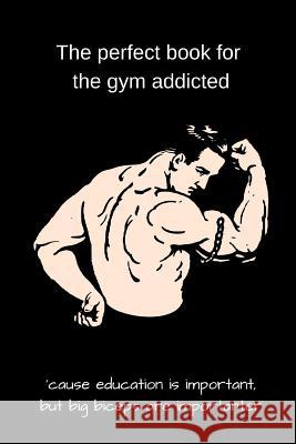 The perfect book for the gym addicted: 'cause education is important, but big biceps are importanter Amanda Baker 9781074919443 Independently Published