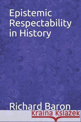 Epistemic Respectability in History Richard Baron 9781074933517
