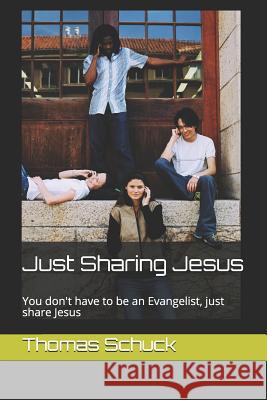 Just Sharing Jesus: You don't have to be an Evangelist, just share Jesus Thomas Schuck 9781074939526