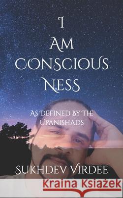 I Am Conscious Ness: As Defined By The Upanishads Sukhdev Virdee 9781074958312