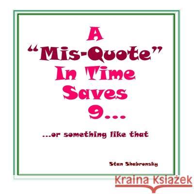 A Misquote In Time Saves 9... or something like that Stan Shabronsky 9781074983031 Independently Published