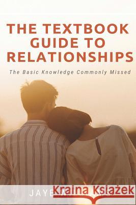 The Textbook Guide to Relationships: The Basic Knowledge Commonly Missed Jaye Williams 9781074985486