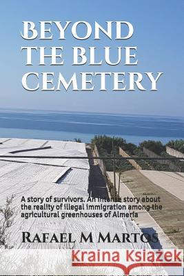 Beyond the blue cemetery: A story of survivors. An intense story about the reality of illegal immigration among the agricultural greenhouses of Rafael M. Martos 9781074990572 Independently Published