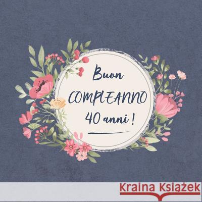 Buon COMPLEANNO 40 anni !: Il mio bel libro degli ospiti: un ricordo molto speciale per il mio giorno d'onore - per figlio, figlia, nipote, figli Francesco Ricci Bruno 9781075007101