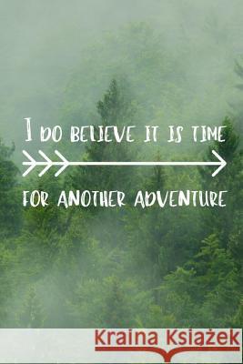 I Do Believe It Is Time For Another Adventure: Adventurers Quote Notebook The Perfect Way To Log Your Your Adventures And Journeys Owthornes Notebooks 9781075015830 Independently Published