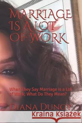 Marriage Is a Lot of Work: When They Say Marriage is a Lot of Work; What Do They Mean? Diana Kaye Dungy 9781075016523 Independently Published