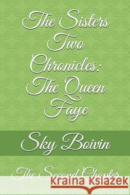 The Sisters Two Chronicles: The Queen Faye: The Second Chapter Sky Boivin 9781075021015