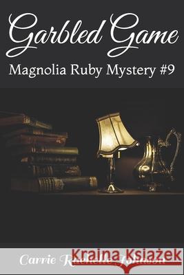 Garbled Game: Magnolia Ruby Mystery #9 Carrie Rachelle Johnson 9781075034206 Independently Published