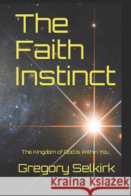 The Faith Instinct: The Kingdom of God is Within You Gregory Selkirk 9781075053399