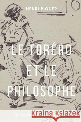 Le toréro & le philosophe: Épurer l'arène pour sublimer l'art Piquer, Henri 9781075081385