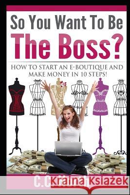 So You Want To Be The Boss? How to Start an E-Boutique and Make Money in 10 Steps C. C. North 9781075091681 Independently Published