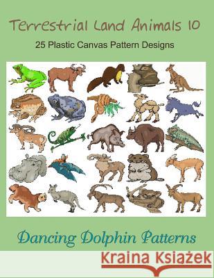 Terrestrial Land Animals 10: 25 Plastic Canvas Pattern Designs Dancing Dolphin Patterns 9781075094873 Independently Published