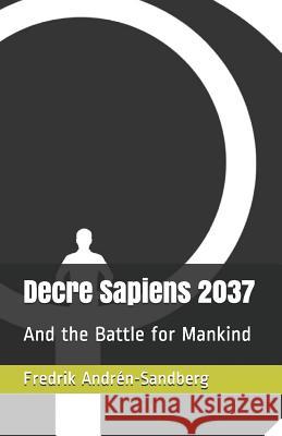 Decre Sapiens 2037: And the Battle for Mankind Fredrik Andren-Sandberg 9781075125478