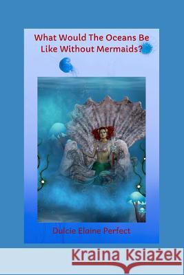 What Would The Oceans Be Like Without Mermaids?: Mermaids Rock The Oceans Dulcie Elaine Perfect 9781075128325 Independently Published