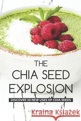 The Chia Seed Explosion: Discover 30 New Uses of Chia Seeds Sophia Freeman 9781075142499 Independently Published