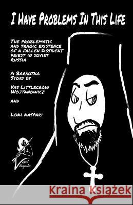 I Have Problems In This Life: The Problematic And Tragic Existence Of A Fallen Dissident Priest In Soviet Russia: A Barxotka Story Loki Kaspari Narphy Lamancha Vas Littlecrow Wojtanowicz 9781075229053 Independently Published