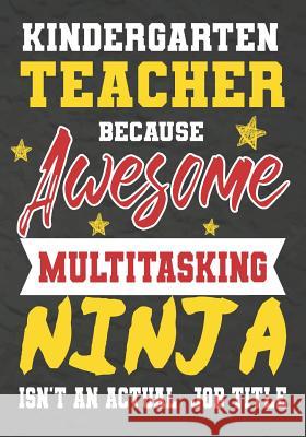 Kindergarten Teacher Because Awesome Multitasking Ninja Isn't An Actual Job Title: Perfect Year End Graduation or Thank You Gift for Teachers, Teacher Omi Kech 9781075240119 Independently Published