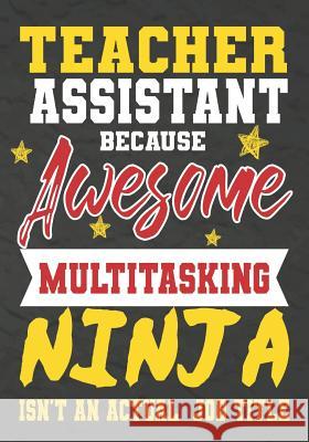 Teacher Assistant Because Awesome Multitasking Ninja Isn't An Actual Job Title: Perfect Year End Graduation or Thank You Gift for Teachers, Teacher Ap Omi Kech 9781075246593 Independently Published