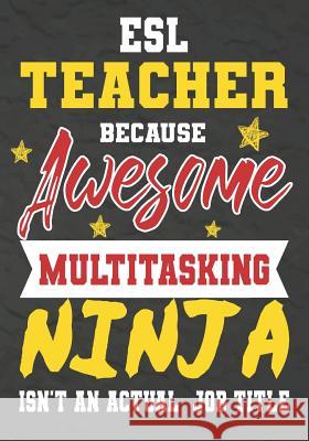 ESL Teacher Because Awesome Multitasking Ninja Isn't An Actual Job Title: Perfect Year End Graduation or Thank You Gift for Teachers, Teacher Apprecia Omi Kech 9781075246623 Independently Published