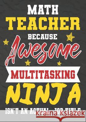Math Teacher Because Awesome Multitasking Ninja Isn't An Actual Job Title: Perfect Year End Graduation or Thank You Gift for Teachers, Teacher Appreci Omi Kech 9781075246630 Independently Published