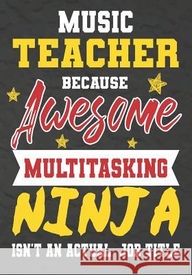 Music Teacher Because Awesome Multitasking Ninja Isn't An Actual Job Title: Perfect Year End Graduation or Thank You Gift for Teachers, Teacher Apprec Omi Kech 9781075246678 Independently Published