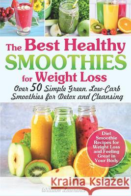 The Best Healthy Smoothies for Weight Loss: Over 50 Simple Green, Low-Carb Smoothies for Detox and Cleansing. Diet Smoothie Recipes for Weight Loss an William Lawrence 9781075252228