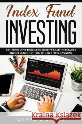 Index Fund Investing: Comprehensive Beginner's Guide to Learn the Basics and Effective Methods of Index Fund Charlie Evans 9781075286728 Independently Published
