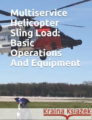 Multiservice Helicopter Sling Load: Basic Operations And Equipment: COMDTINST M13482.2B Coast Guard 9781075288531 Independently Published