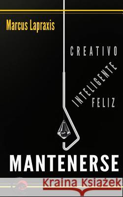Mantenerse Creativo, Inteligente Y Feliz Marcus Lapraxis 9781075311291 Independently Published