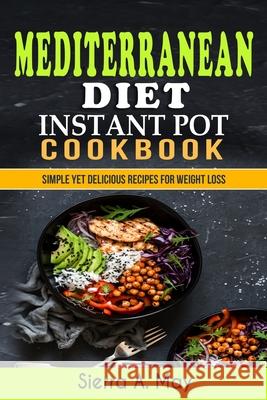 Mediterranean Diet Instant Pot Cookbook: Simple Yet Delicious Recipes For Weight Loss Sierra a May 9781075322303 Independently Published