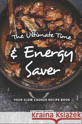 The Ultimate Time and Energy Saver: Your Slow Cooker Recipe Book Sophia Freeman 9781075350795 Independently Published