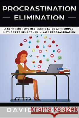 Procrastination Elimination: A Comprehensive Beginner's Guide with Simple Methods to Help You Eliminate Procrastination David Paxton 9781075352621 Independently Published