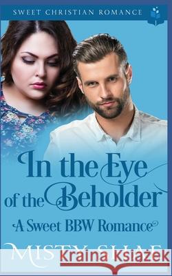 In the Eye of the Beholder: A Sweet BBW Romance Misty Shae 9781075365867 Independently Published