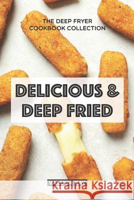 Delicious & Deep Fried: The Deep Fryer Cookbook Collection Valeria Ray 9781075375842