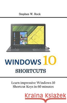 Windows 10 Shortcuts: Learn impressive Windows 10 Shortcut Keys in 60 minutes Stephen W. Rock 9781075393518 Independently Published