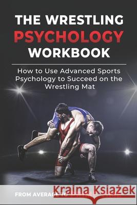 The Wrestling Psychology Workbook: How to Use Advanced Sports Psychology to Succeed on the Wrestling Mat Danny Uribe Masep 9781075416255 Independently Published