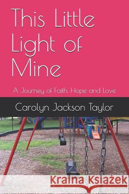 This Little Light of Mine: A Journey of Faith, Hope and Love Carolyn Jackson Taylor 9781075422201